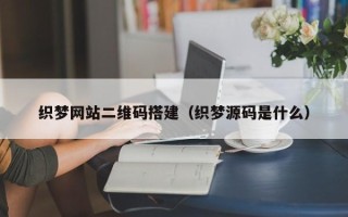 湖北织梦网站二维码搭建（织梦源码是什么）