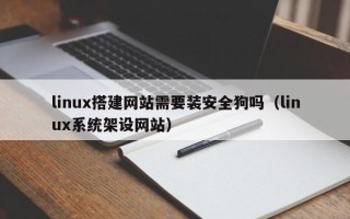 湖北linux搭建网站需要装安全狗吗（linux系统架设网站）