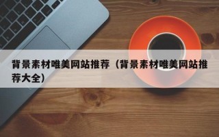 湖北背景素材唯美网站推荐（背景素材唯美网站推荐大全）