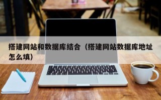 湖北搭建网站和数据库结合（搭建网站数据库地址怎么填）