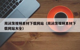 湖北周润发视频素材下载网站（周润发视频素材下载网站大全）