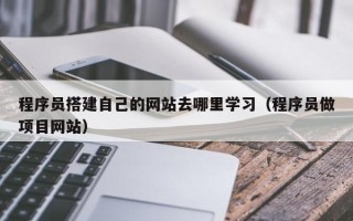 湖北程序员搭建自己的网站去哪里学习（程序员做项目网站）